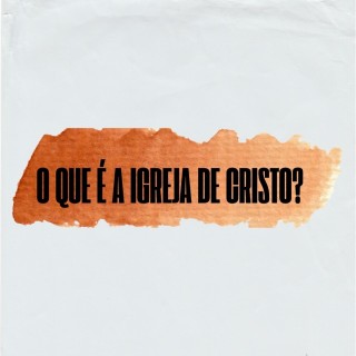O Que é a Igreja de Cristo